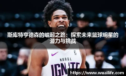 斯库特亨德森的崛起之路：探索未来篮球明星的潜力与挑战